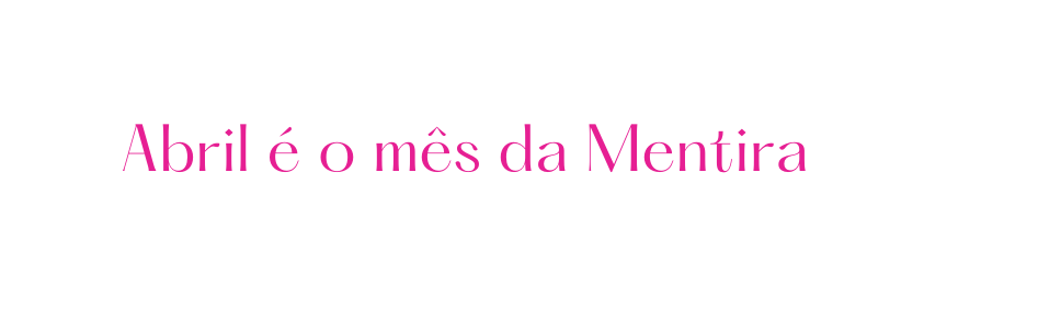 Abril é o mês da Mentira
